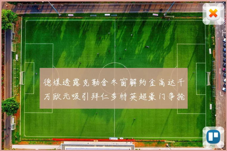 德媒透露克勒舍冬窗解约金高达千万欧元吸引拜仁多特英超豪门争抢
