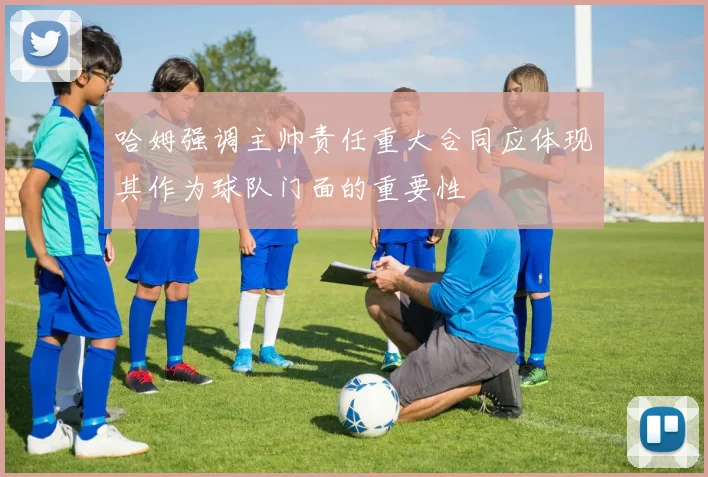 哈姆强调主帅责任重大合同应体现其作为球队门面的重要性