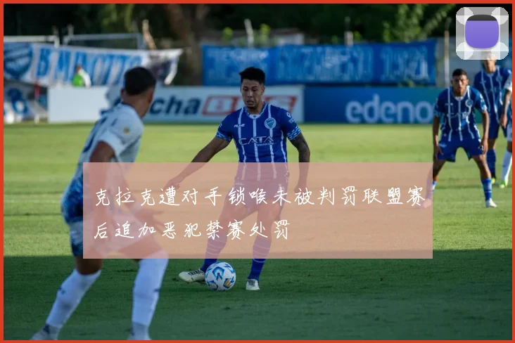 克拉克遭对手锁喉未被判罚联盟赛后追加恶犯禁赛处罚